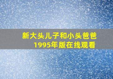 新大头儿子和小头爸爸1995年版在线观看