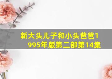 新大头儿子和小头爸爸1995年版第二部第14集