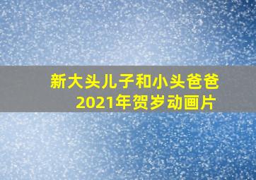 新大头儿子和小头爸爸2021年贺岁动画片