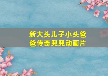 新大头儿子小头爸爸传奇兜兜动画片