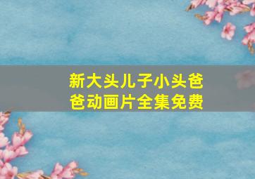 新大头儿子小头爸爸动画片全集免费