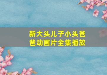 新大头儿子小头爸爸动画片全集播放