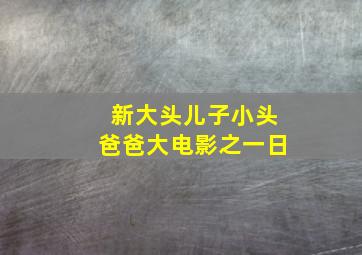 新大头儿子小头爸爸大电影之一日