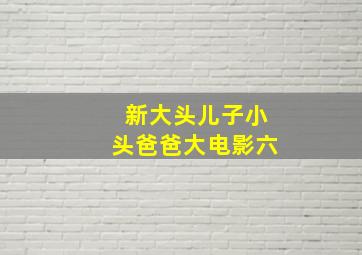 新大头儿子小头爸爸大电影六