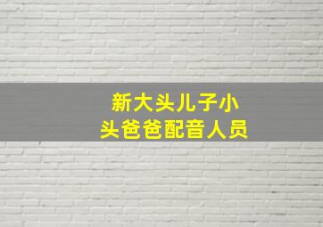 新大头儿子小头爸爸配音人员