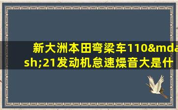 新大洲本田弯梁车110—21发动机怠速燥音大是什么情况