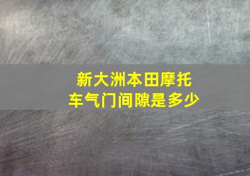 新大洲本田摩托车气门间隙是多少