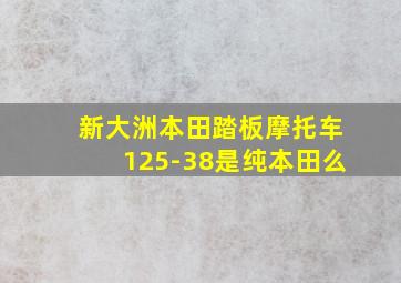 新大洲本田踏板摩托车125-38是纯本田么