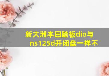 新大洲本田踏板dio与ns125d开闭盘一样不