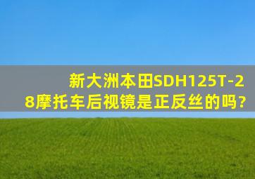 新大洲本田SDH125T-28摩托车后视镜是正反丝的吗?