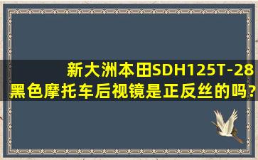 新大洲本田SDH125T-28黑色摩托车后视镜是正反丝的吗?