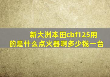 新大洲本田cbf125用的是什么点火器啊多少钱一台