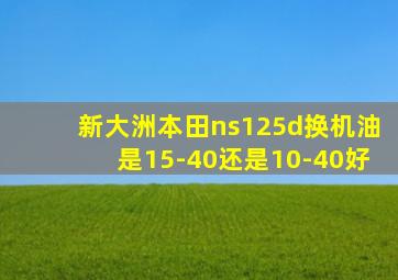 新大洲本田ns125d换机油是15-40还是10-40好