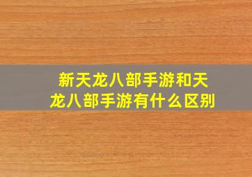 新天龙八部手游和天龙八部手游有什么区别