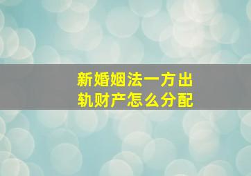 新婚姻法一方出轨财产怎么分配