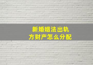 新婚姻法出轨方财产怎么分配