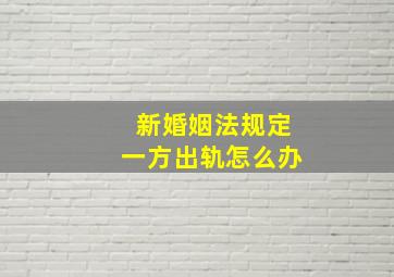 新婚姻法规定一方出轨怎么办