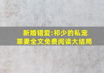 新婚错爱:祁少的私宠罪妻全文免费阅读大结局