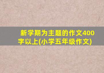 新学期为主题的作文400字以上(小学五年级作文)