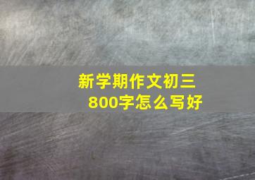 新学期作文初三800字怎么写好