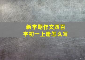 新学期作文四百字初一上册怎么写