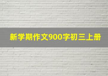 新学期作文900字初三上册