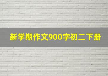 新学期作文900字初二下册