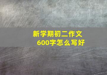 新学期初二作文600字怎么写好