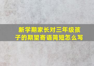 新学期家长对三年级孩子的期望寄语简短怎么写