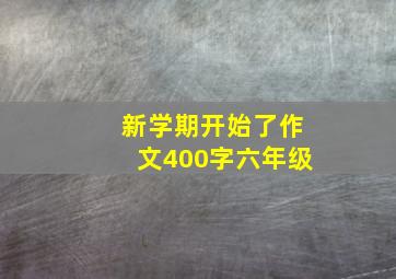 新学期开始了作文400字六年级