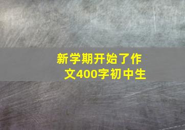 新学期开始了作文400字初中生