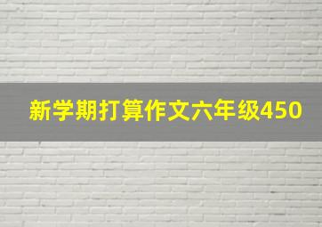 新学期打算作文六年级450