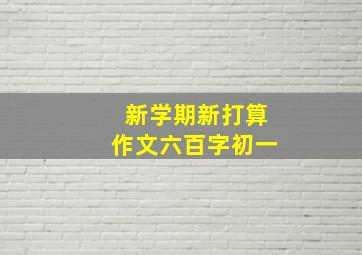 新学期新打算作文六百字初一