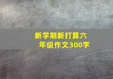 新学期新打算六年级作文300字