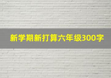 新学期新打算六年级300字