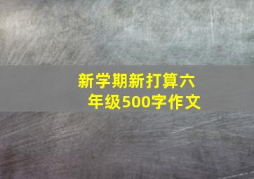 新学期新打算六年级500字作文