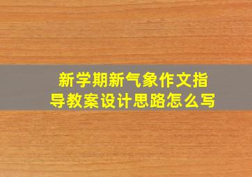 新学期新气象作文指导教案设计思路怎么写