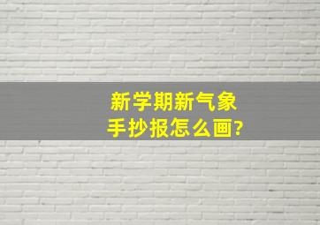 新学期新气象手抄报怎么画?