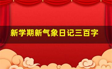 新学期新气象日记三百字