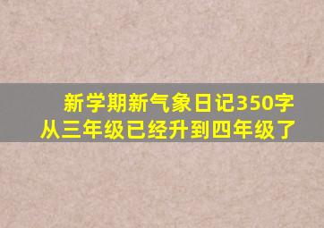 新学期新气象日记350字从三年级已经升到四年级了