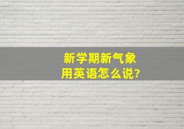 新学期新气象用英语怎么说?