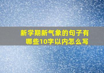 新学期新气象的句子有哪些10字以内怎么写