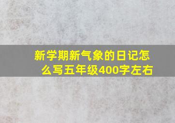 新学期新气象的日记怎么写五年级400字左右