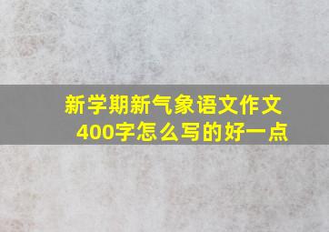 新学期新气象语文作文400字怎么写的好一点