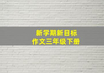 新学期新目标作文三年级下册