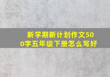 新学期新计划作文500字五年级下册怎么写好