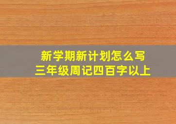 新学期新计划怎么写三年级周记四百字以上