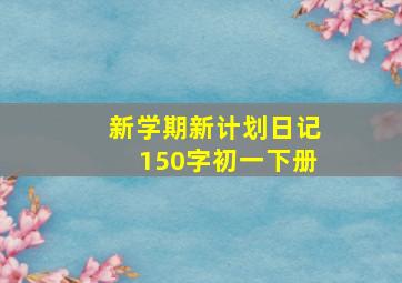 新学期新计划日记150字初一下册