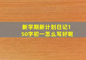 新学期新计划日记150字初一怎么写好呢