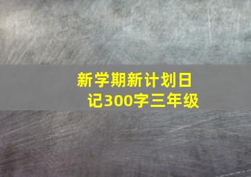 新学期新计划日记300字三年级